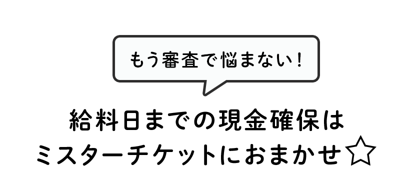 もう査定で悩まない！給料日までの現金確保はミスターチケットにお任せ